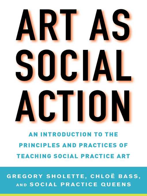 Title details for Art as Social Action: an Introduction to the Principles and Practices of Teaching Social Practice Art by Gregory Sholette - Available